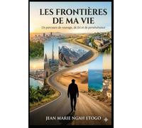 LES FRONTIERES DE MA VIE: Un parcours de courage, de foi et de persévérance.