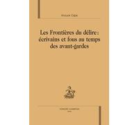 Les Frontières Du Délire : Écrivains Et Fous Au Temps Des Avants-Gardes