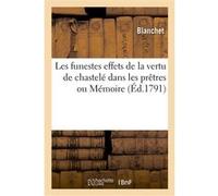 Les funestes effets de la vertu de chastelé dans les prêtres ou Mémoire Blanchet (Auteur)