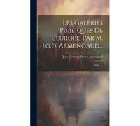 Les Galeries Publiques De L'europe, Par M. J.G.D. Armengaud...