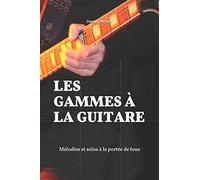 LES GAMMES À LA GUITARE: Mélodies et solos à la portée de tous