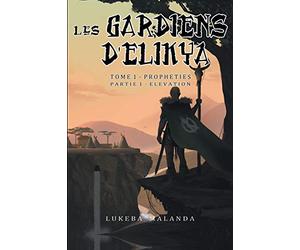 Les Gardiens d'Elikya: Tome 1: Prophéties - Partie 1: Élévation