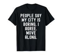 Les Gens Disent Que ma Ville est ennuyeuse, Je suis d'accord, déplacez-Vous avec Witty T-Shirt