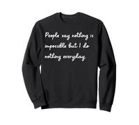 Les Gens Disent Que Rien n'est Impossible mais Je ne Fais Rien Tous Les Jours Sweatshirt