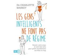 Les gens intelligents ne font pas de régime: Écoutez votre corps et votre bon sens pour perdre durablement vos kilos en trop