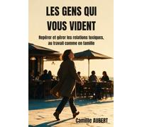 Les gens qui vous vident: Repérer et gérer les relations toxiques, au travail comme en famille