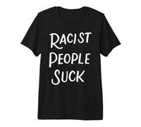 Les Gens Racistes Sucent Anti-Racisme Anti-Raciste Cadeau T-Shirt Haut de Gamme