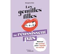 Les gentilles filles ne réussissent pas: Manuel de combat pour l'égalité au travail