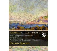 Les Géorgiques Chrétiennes. Poème Couronné par l'Académie Française