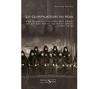 Les glorificateurs du nom: Une querelle théologique parmi les moines russes du Mont Athos (1907-1914)