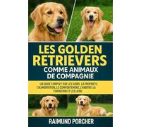LES GOLDEN RETRIEVERS COMME ANIMAUX DE COMPAGNIE: UN GUIDE COMPLET SUR LES SOINS, LA PROPRIÉTÉ, L'ALIMENTATION, LE COMPORTEMENT, L'HABITAT, LA FORMATION ET LES LIENS