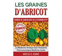 Les Graines d'Abricot - Remède de Cancer avec de la Vitamine B17 ?: La Médecine Antique Que l'Industrie Pharmaceutique Moderne Cache