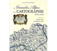 Les Grandes Alpes Dans La Cartographie 1482-1885 - Tome 1, Histoire De La Cartographie Alpine