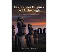 Les Grandes Énigmes de l'Archéologie: Ce que la science n'explique pas encore