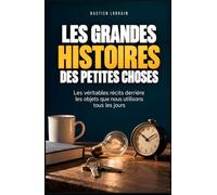 Les grandes histoires des petites choses: Les véritables récits derrière les objets que nous utilisons tous les jours