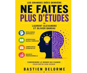 Les Grandes Idées Derrière Ne Faites Plus D’Études de Laurent Alexandre Et Olivier Babeau: Intelligence Artificielle, Apprentissage, Compétences Et Réussite Professionnelle