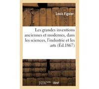 Les Grandes Inventions Anciennes Et Modernes, Dans Les Sciences, L'industrie Et Les Arts. 4e Édition
