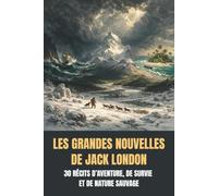 Les Grandes Nouvelles de Jack London: 30 récits d’aventure, de survie et de nature sauvage