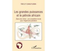 Les grandes puissances et le pétrole africain Etats-Unis-Chine : une compétition larvée pour l'hégémonie planétaire - Fweley Diangitukwa - L'harmattan - broché - Essai