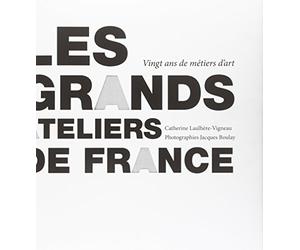 Les grands ateliers de France: Vingt ans de métiers d'art, le temps traversé