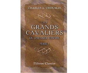 Les grands cavaliers du Premier Empire: Notices biographiques. Série 1: Lasalle, Kellermann, Montbrun, Les trois Colbert, Murat