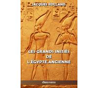 Les Grands Initiés de l'Égypte ancienne: Thot - Osiris - Horus - Imhotep - Khéops