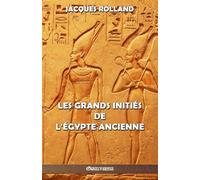 Les Grands Initiés de l'Égypte ancienne: Thot - Osiris - Horus - Imhotep - Khéops