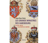Les grands ministres des Habsbourg: Du XVIIe siècle à la chute de l'Empire