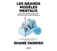 Les grands modèles mentaux - Les outils fondamentaux de la réflexion et de la prise de décision - Shane Parrish - Arpa - broché - Guide
