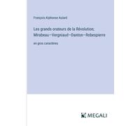 Les Grands Orateurs De La Révolution; Mirabeau-Vergniaud-Danton-Robespierre
