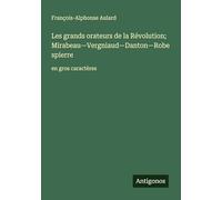 Les grands orateurs de la Révolution; Mirabeau-Vergniaud-Danton-Robespierre: en gros caractères