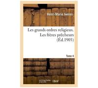 Les Grands Ordres Religieux - Tome 4. Les Frères Prêcheurs