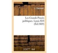 Les Grands Procès politiques. Louis XVI Louis Constans (Auteur)