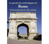 Les grands sites archéologiques de Rome: Promenade dans la ville antique