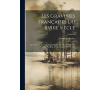 Les Gravures Françaises Du Xviiie Siècle: Ou, Catalogue Raisonné Des Estampes, Eaux-Fortes, Pièces En Couleur, Au Bistre Et Au Lavis, De 1700 À 1800;