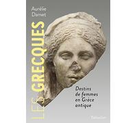 Les grecques: Destins de femmes en Grèce antique