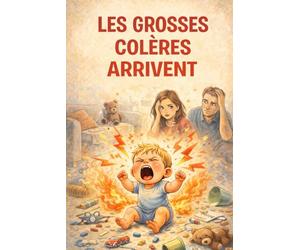 Les Grosses Colères Arrivent: Comprendre, apaiser et accompagner les tempêtes émotionnelles de l’enfant de 1 à 5 ans