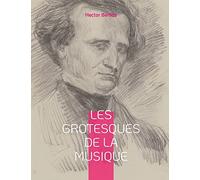 Les grotesques de la musique: un recueil d'articles d'Hector Berlioz parus dans le Journal des débats et la Revue et gazette musicale.