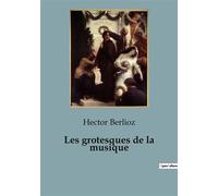 Les grotesques de la musique Une exploration satirique des excentricités musicales - Hector Berlioz - Shs Editions - broché - Essai