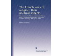 Les guerres de religion françaises, leurs aspects politiques : une extension de trois conférences prononcées avant la réunion d'été d'Oxford University Extension d'août 1892,