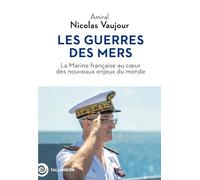 Les guerres des mers: La Marine française au cœur des nouveaux enjeux du monde