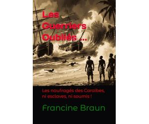 Les Guerriers Oubliés: Les naufragés des Caraïbes, ni esclaves, ni soumis