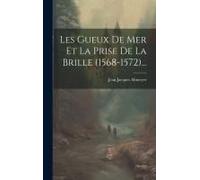 Les Gueux De Mer Et La Prise De La Brille (1568-1572)...