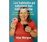 Les habitudes qui sabotent ton métabolisme: Ce que tu fais chaque jour sans savoir que ça t’empêche de maigrir