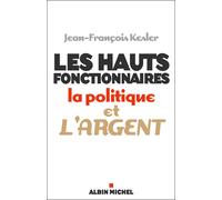 Les Hauts fonctionnaires, la politique et l'argent Grandeur et décadence de l'Etat républicain - Jean-François Kesler - Albin Michel - broché - Essai