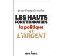 Les Hauts Fonctionnaires, La Politique Et L'argent - Grandeur Et Décadence De L'etat Républicain