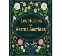 Les Herbes aux Vertus Secrètes: Le Guide des plantes médicinales