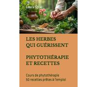 LES HERBES QUI GUÉRISSENT PHYTOTHÉRAPIE ET RECETTES: Cours de phytothérapie 50 recettes prêtes à l'emploi