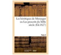 Les Hérétiques De Monsegur Ou Les Proscrits Du Xiiie Siècle - Tome 2