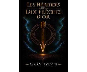 Les héritiers des dix flèches d'or: La prophétie. Dix enfants. Un sacrifice. Le dragon. Les portes du temps. La rose.